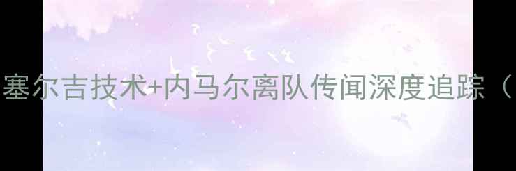 图片 🔥巴萨新核崛起！塞尔吉技术+内马尔离队传闻深度追踪（附最新转会动态）