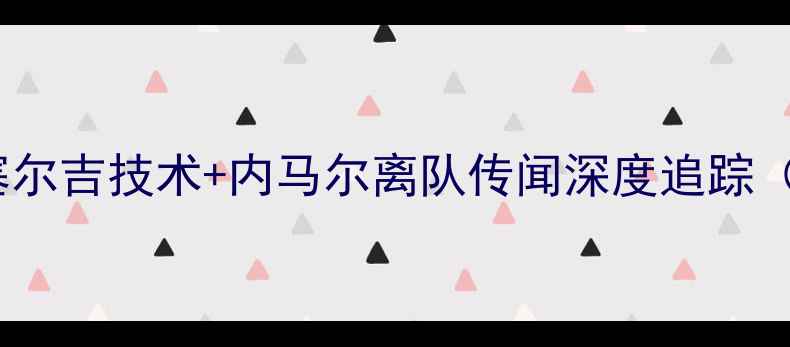 图片 🔥巴萨新核崛起！塞尔吉技术+内马尔离队传闻深度追踪（附最新转会动态）2