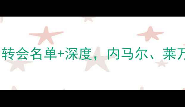 图片 🔥巴萨新赛季球员大！转会名单+深度，内马尔、莱万等球星动向全公开🔥1