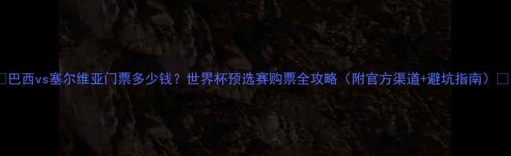 图片 🔥巴西vs塞尔维亚门票多少钱？世界杯预选赛购票全攻略（附官方渠道+避坑指南）🔥1