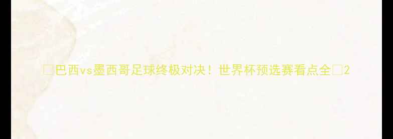 图片 🔥巴西vs墨西哥足球终极对决！世界杯预选赛看点全🔥2