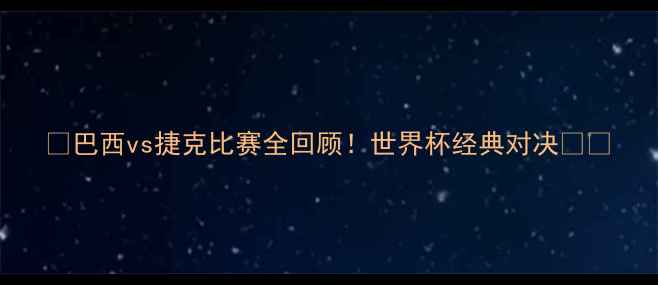 图片 🔥巴西vs捷克比赛全回顾！世界杯经典对决⚽🎉