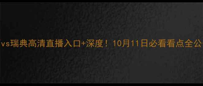 图片 🔥巴西vs瑞典高清直播入口+深度！10月11日必看看点全公开⚽️