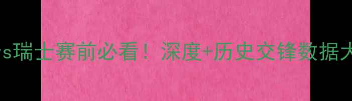 图片 🔥巴西vs瑞士赛前必看！深度+历史交锋数据大公开🔥