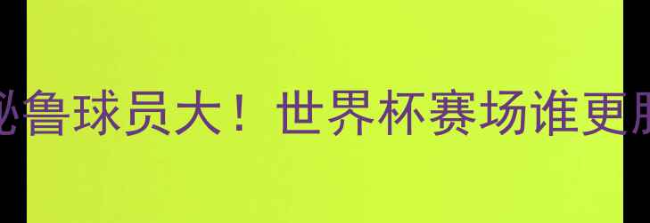 图片 🔥巴西vs秘鲁球员大！世界杯赛场谁更胜一筹？🔥