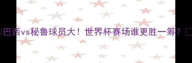 图片 🔥巴西vs秘鲁球员大！世界杯赛场谁更胜一筹？🔥2