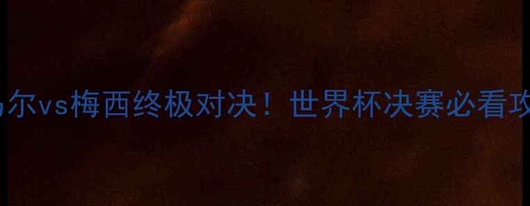 图片 🔥巴西vs阿根廷比分预测内马尔vs梅西终极对决！世界杯决赛必看攻略（附实时战报+内幕分析）