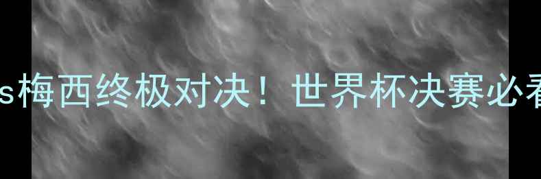 图片 🔥巴西vs阿根廷比分预测内马尔vs梅西终极对决！世界杯决赛必看攻略（附实时战报+内幕分析）2
