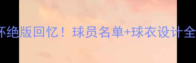 图片 🔥巴西世界杯绝版回忆！球员名单+球衣设计全+穿搭攻略🔥