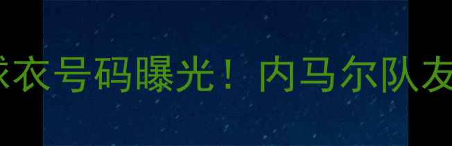 图片 🔥巴西威廉最新球衣号码曝光！内马尔队友的隐藏技能大🔥2