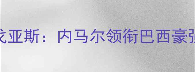 图片 🔥巴西超焦点战桑托斯vs博塔弗戈亚斯：内马尔领衔巴西豪强，博塔弗能否捍卫主场荣耀？⚽