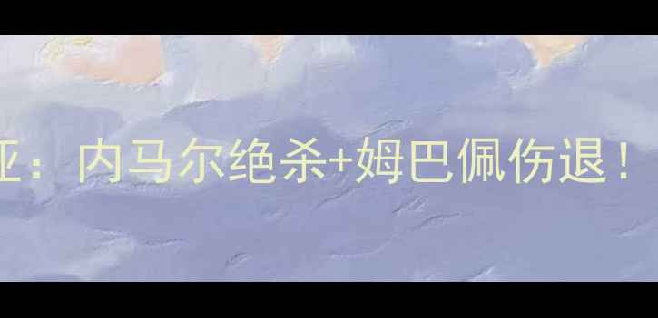 图片 🔥巴黎圣日耳曼vs巴斯蒂亚：内马尔绝杀+姆巴佩伤退！法甲榜首战惊心动魄全🔥1