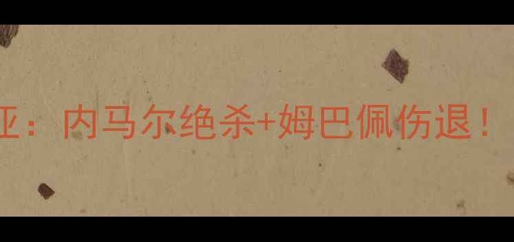 图片 🔥巴黎圣日耳曼vs巴斯蒂亚：内马尔绝杀+姆巴佩伤退！法甲榜首战惊心动魄全🔥2
