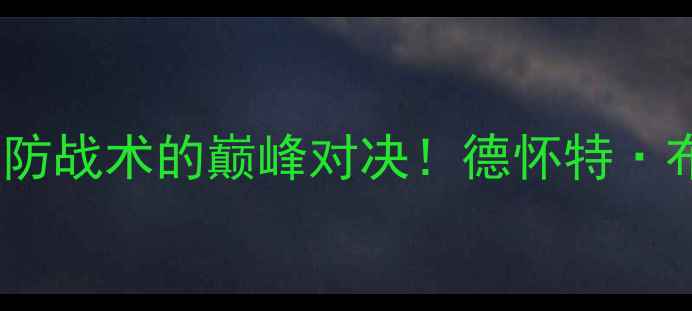 图片 🔥布洛克VS砂锅：一场攻防战术的巅峰对决！德怀特·布洛克的5大制胜技巧全🔥