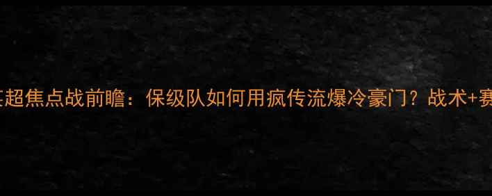 图片 🔥布莱顿vs曼联英超焦点战前瞻：保级队如何用疯传流爆冷豪门？战术+赛事攻略全公开🔥1