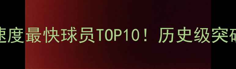 图片 🔥带球速度最快球员TOP10！历史级突破速度💨