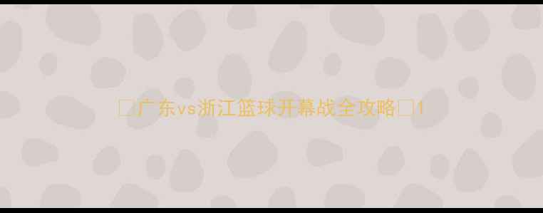 图片 🔥广东vs浙江篮球开幕战全攻略🔥1