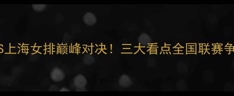 图片 🔥广东女排VS上海女排巅峰对决！三大看点全国联赛争冠关键战🏆1