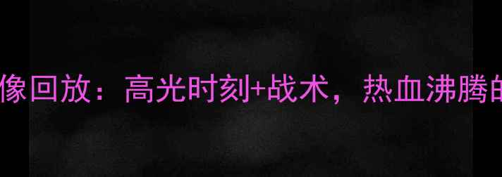 图片 🔥广东宏远比赛录像回放：高光时刻+战术，热血沸腾的赛季末之战！🔥1