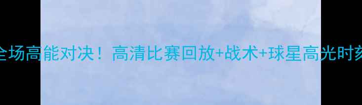 图片 🔥广州恒大全场高能对决！高清比赛回放+战术+球星高光时刻，速看！🔥