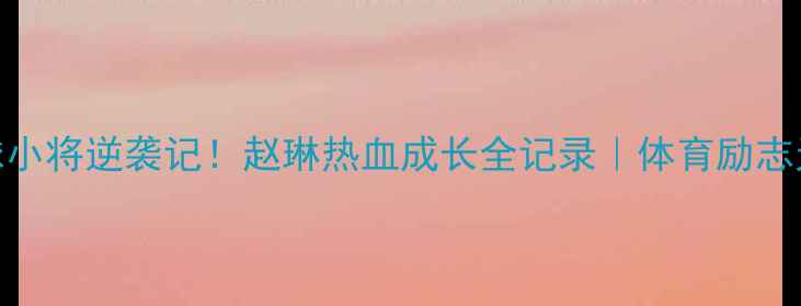 图片 🔥广西乒乓球小将逆袭记！赵琳热血成长全记录｜体育励志天花板来了！