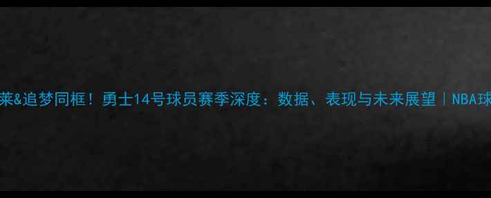 图片 🔥库里&克莱&追梦同框！勇士14号球员赛季深度：数据、表现与未来展望｜NBA球星动态🔥2