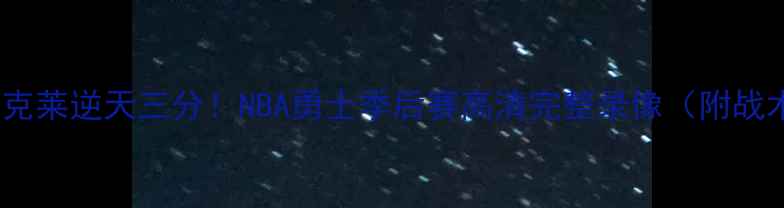 图片 🔥库里绝杀+克莱逆天三分！NBA勇士季后赛高清完整录像（附战术分析）🏀💥