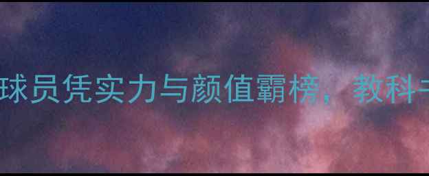 图片 🔥度NBA颜值天花板！这8位球员凭实力与颜值霸榜，教科书级颜值+球技天花板来了！