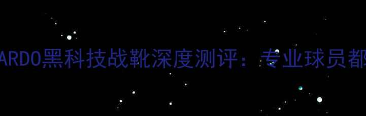 图片 🔥度足球鞋推荐！SARDO黑科技战靴深度测评：专业球员都在穿的秘密武器！2