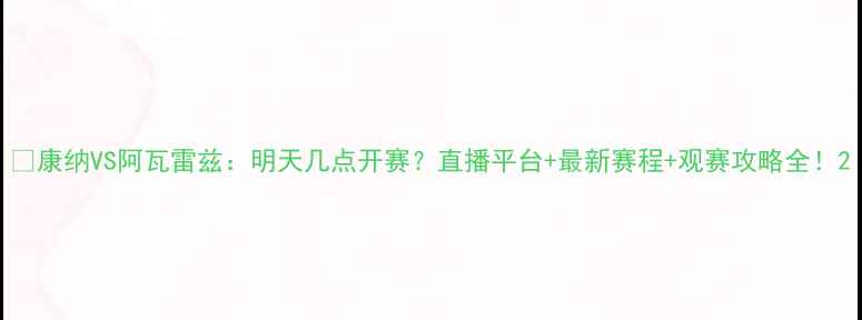 图片 🔥康纳VS阿瓦雷兹：明天几点开赛？直播平台+最新赛程+观赛攻略全！2