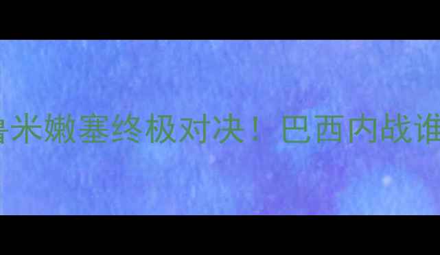图片 🔥弗拉门戈VS弗鲁米嫩塞终极对决！巴西内战谁更胜一筹？🇧🇷1