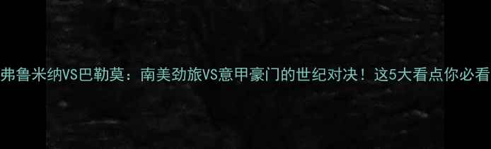 图片 🔥弗鲁米纳VS巴勒莫：南美劲旅VS意甲豪门的世纪对决！这5大看点你必看！
