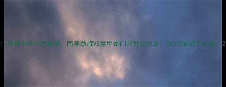 图片 🔥弗鲁米纳VS巴勒莫：南美劲旅VS意甲豪门的世纪对决！这5大看点你必看！2