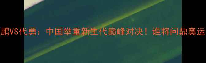图片 🔥张堃鹏VS代勇：中国举重新生代巅峰对决！谁将问鼎奥运金牌？