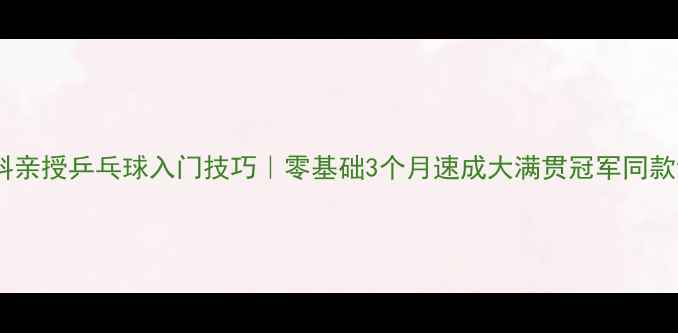 图片 🔥张继科亲授乒乓球入门技巧｜零基础3个月速成大满贯冠军同款训练法1