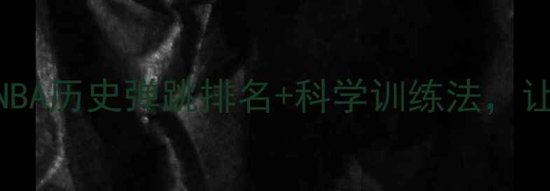 图片 🔥弹跳力天花板！NBA历史弹跳排名+科学训练法，让你轻松突破2米🔥2