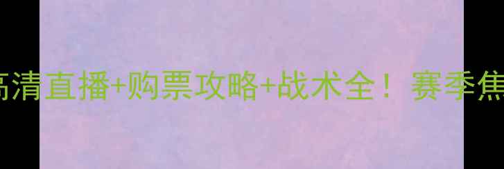 图片 🔥归仁VS海防队高清直播+购票攻略+战术全！赛季焦点战不容错过🔥2