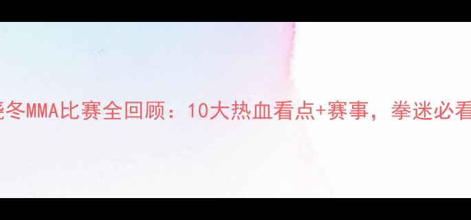 图片 🔥徐晓冬MMA比赛全回顾：10大热血看点+赛事，拳迷必看！🔥1