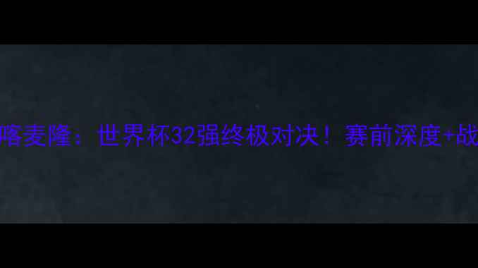 图片 🔥德国VS喀麦隆：世界杯32强终极对决！赛前深度+战术预测💥