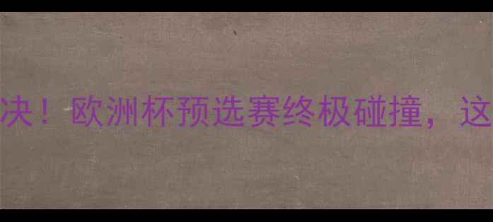 图片 🔥德国VS巴西巅峰对决！欧洲杯预选赛终极碰撞，这波操作够不够燃？💥