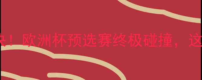 图片 🔥德国VS巴西巅峰对决！欧洲杯预选赛终极碰撞，这波操作够不够燃？💥2