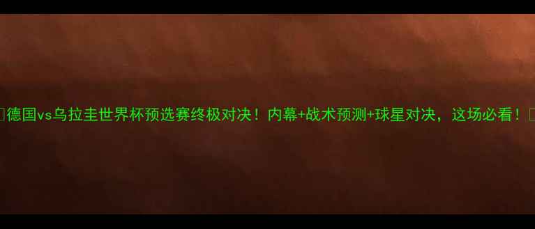 图片 🔥德国vs乌拉圭世界杯预选赛终极对决！内幕+战术预测+球星对决，这场必看！🔥