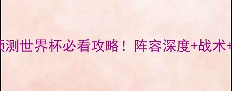 图片 🔥德国vs加纳比赛预测世界杯必看攻略！阵容深度+战术+胜负关键全公开🔥1