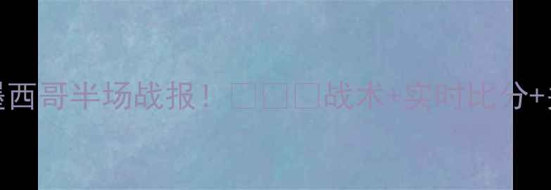 图片 🔥德国vs墨西哥半场战报！🔥⚽️战术+实时比分+关键球员💥