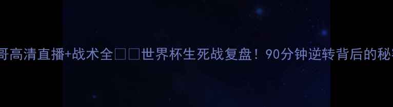 图片 🔥德国vs墨西哥高清直播+战术全⚽️世界杯生死战复盘！90分钟逆转背后的秘密武器大公开1