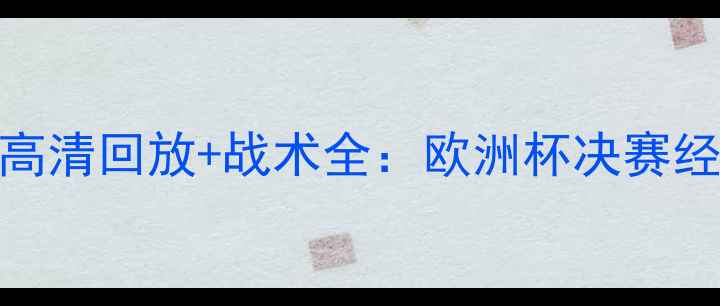 图片 🔥德国vs韩国高清回放+战术全：欧洲杯决赛经典对决复盘🔥