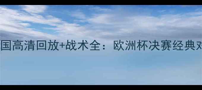 图片 🔥德国vs韩国高清回放+战术全：欧洲杯决赛经典对决复盘🔥1