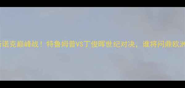 图片 🔥德国斯诺克巅峰战！特鲁姆普VS丁俊晖世纪对决，谁将问鼎欧洲杯？🔥1