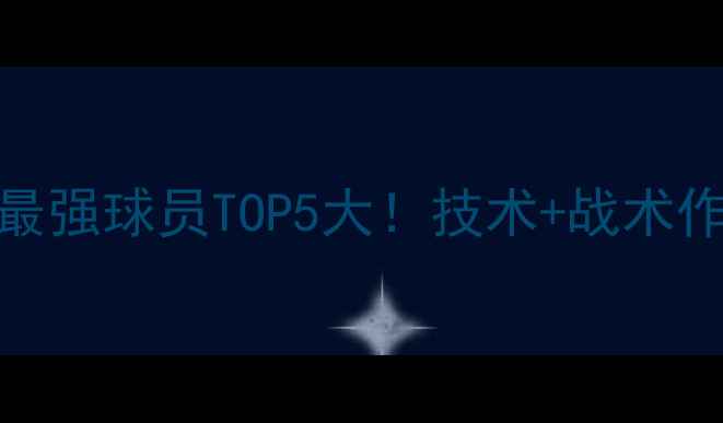 图片 🔥德国现役最强球员TOP5大！技术+战术作用全公开🌟