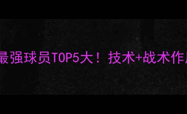 图片 🔥德国现役最强球员TOP5大！技术+战术作用全公开🌟1